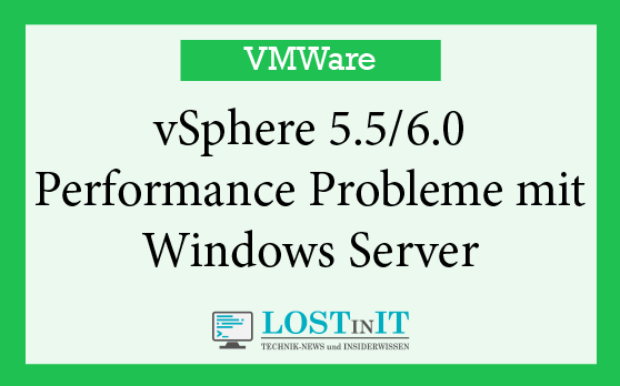 VMWare vSphere 5.5/6.0 – Performance Probleme mit Windows Server 2012 und 2016